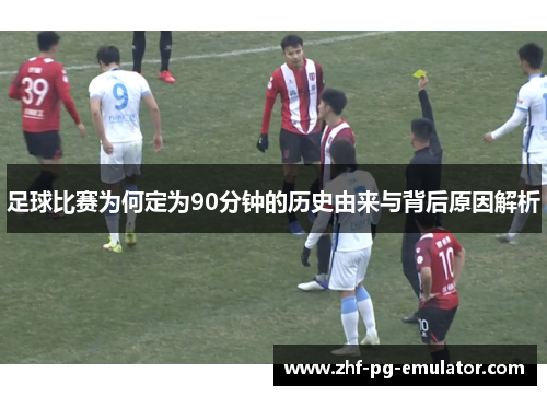 足球比赛为何定为90分钟的历史由来与背后原因解析