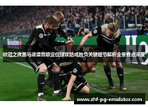 欧冠之夜黑马逆袭晋级定位球攻防成胜负关键细节解析全景看点深度