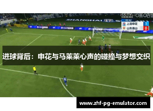 进球背后：申花与马莱莱心声的碰撞与梦想交织