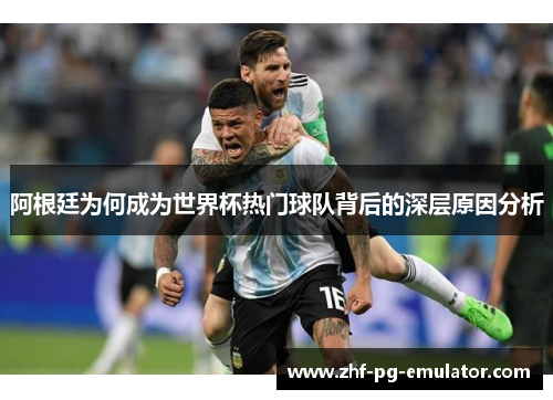 阿根廷为何成为世界杯热门球队背后的深层原因分析