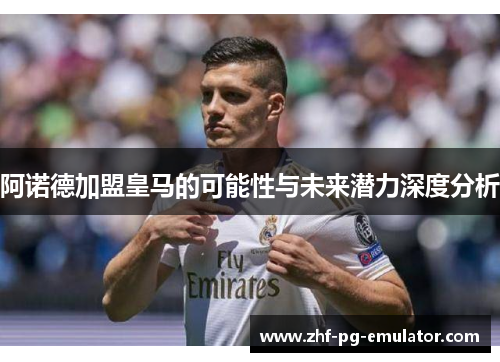 阿诺德加盟皇马的可能性与未来潜力深度分析