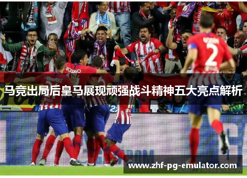 马竞出局后皇马展现顽强战斗精神五大亮点解析