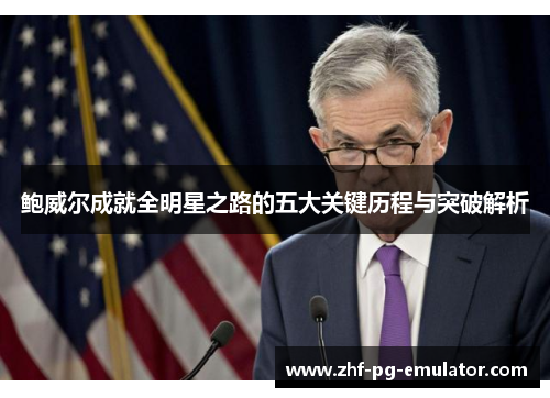 鲍威尔成就全明星之路的五大关键历程与突破解析