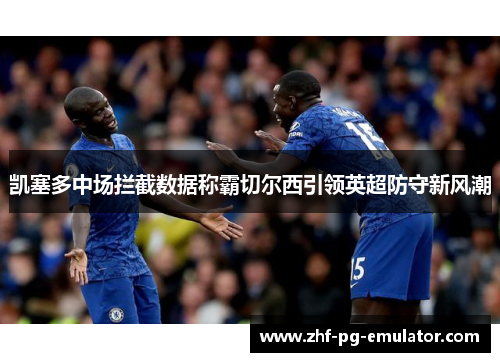 凯塞多中场拦截数据称霸切尔西引领英超防守新风潮