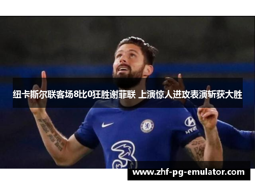 纽卡斯尔联客场8比0狂胜谢菲联 上演惊人进攻表演斩获大胜
