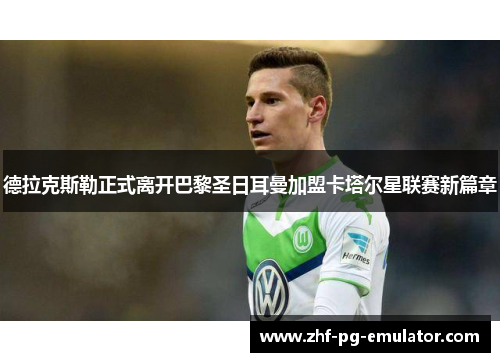 德拉克斯勒正式离开巴黎圣日耳曼加盟卡塔尔星联赛新篇章