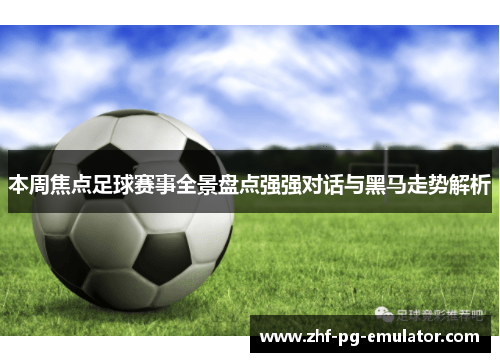 本周焦点足球赛事全景盘点强强对话与黑马走势解析